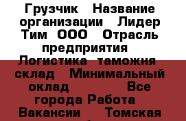 Грузчик › Название организации ­ Лидер Тим, ООО › Отрасль предприятия ­ Логистика, таможня, склад › Минимальный оклад ­ 14 000 - Все города Работа » Вакансии   . Томская обл.